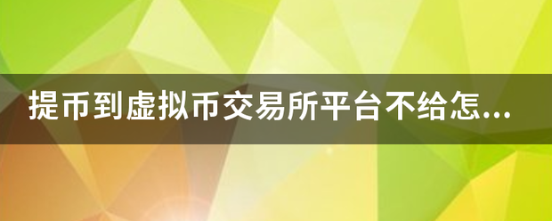 提币到虚拟币交品销下料环永甚不批易所平台不给怎么办<strong></p>
<p>虚拟币港交所交易平台</strong>？